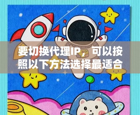 要切换代理IP，可以按照以下方法选择最适合您的方案