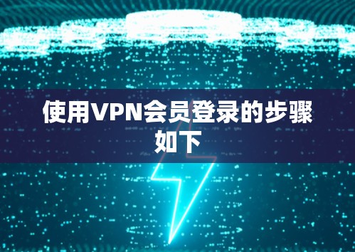 使用VPN会员登录的步骤如下 使用VPN会员登录的步骤如下
