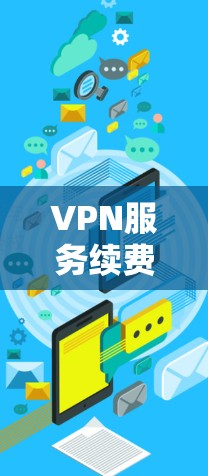 VPN服务续费是一个需要仔细考虑的过程,确保你选择最适合自己的方案。以下是详细的步骤和建议,帮助你顺利完成续费 VPN服务续费是一个需要仔细考虑的过程,确保你选择最适合自己的方案。以下是详细的步骤和建议,帮助你顺利完成续费