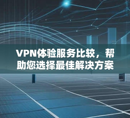 VPN体验服务比较，帮助您选择最佳解决方案