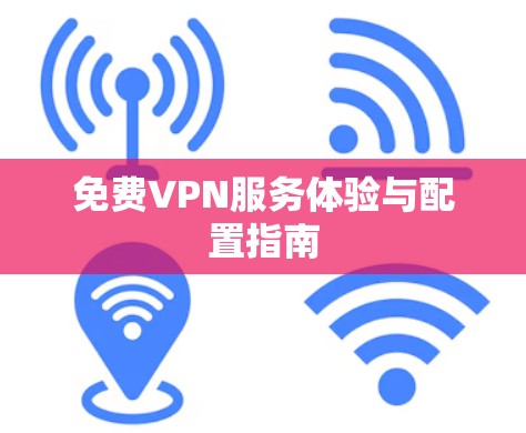 免费VPN服务体验与配置指南 免费VPN服务体验与配置指南