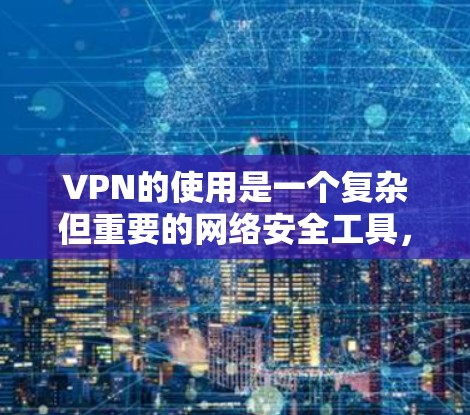 VPN的使用是一个复杂但重要的网络安全工具,以下是分步骤的指南,帮助您安全、有效地使用VPN VPN的使用是一个复杂但重要的网络安全工具,以下是分步骤的指南,帮助您安全、有效地使用VPN