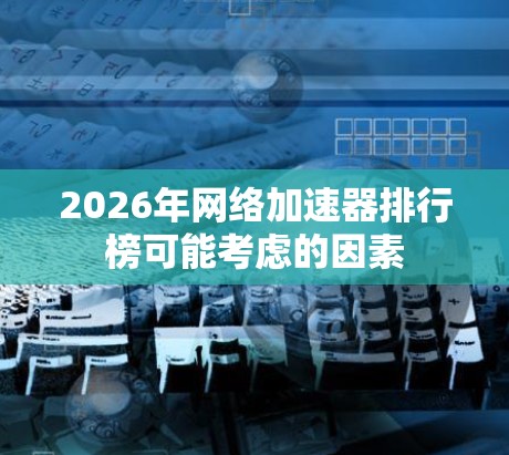 2026年网络加速器排行榜可能考虑的因素 2026年网络加速器排行榜可能考虑的因素