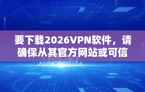 要下载2026VPN软件，请确保从其官方网站或可信的来源下载，以避免恶意软件或安全风险。以下是一些可能的步骤