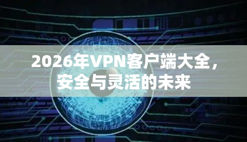 2026年VPN客户端大全，安全与灵活的未来