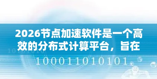 2026节点加速软件是一个高效的分布式计算平台，旨在利用多个节点的计算资源，实现大规模任务的加速。以下是对该软件的详细分析