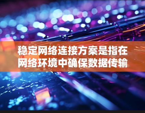 稳定网络连接方案是指在网络环境中确保数据传输的连续性、可靠性和安全性，以满足业务需求和用户体验的关键措施。以下是一些常见的稳定网络连接方案和建议