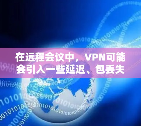 在远程会议中，VPN可能会引入一些延迟、包丢失或其他网络问题，影响会议的质量。以下是一些优化VPN远程会议的工具和方法