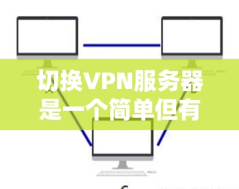 切换VPN服务器是一个简单但有用的技能，可以帮助你保持网络安全和隐私。以下是按照步骤进行的切换指南