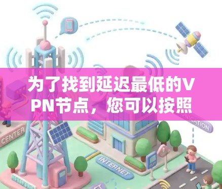 为了找到延迟最低的VPN节点,您可以按照以下步骤进行 为了找到延迟最低的VPN节点,您可以按照以下步骤进行