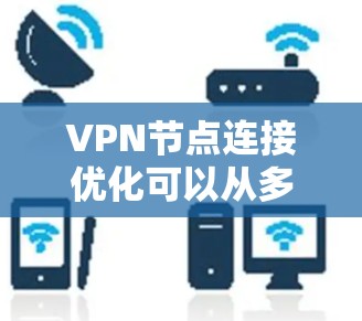 VPN节点连接优化可以从多个方面入手，以确保VPN连接的稳定性、速度和安全性。以下是一些常见的优化方法和建议