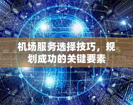 机场服务选择技巧,规划成功的关键要素 机场服务选择技巧,规划成功的关键要素