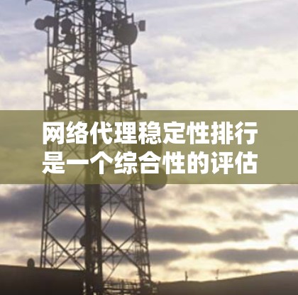 网络代理稳定性排行是一个综合性的评估,涉及多个因素来确定哪些代理服务或设备在稳定性方面表现最突出。以下是对网络代理稳定性排行的详细分析和总结 网络代理稳定性排行是一个综合性的评估,涉及多个因素来确定哪些代理服务或设备在稳定性方面表现最突出。以下是对网络代理稳定性排行的详细分析和总结