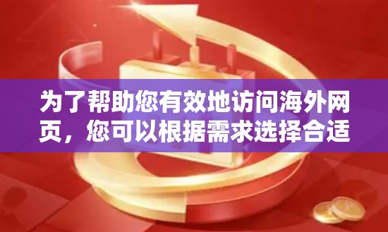 为了帮助您有效地访问海外网页,您可以根据需求选择合适的工具。以下是分步骤的指南 为了帮助您有效地访问海外网页,您可以根据需求选择合适的工具。以下是分步骤的指南