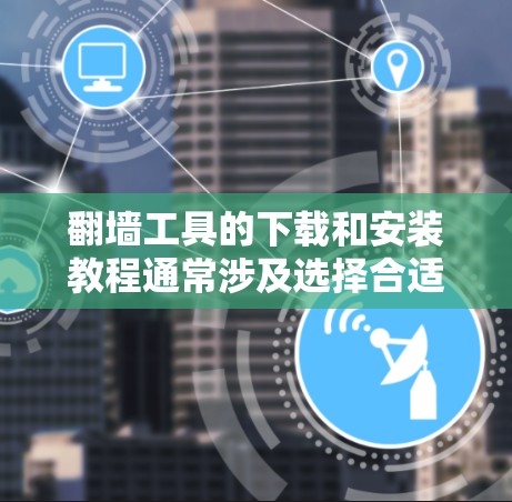 翻墙工具的下载和安装教程通常涉及选择合适的软件、按照指引完成下载和安装,并可能需要进行一些基本的配置。以下是一些常见的翻墙工具及其大致的安装步骤 翻墙工具的下载和安装教程通常涉及选择合适的软件、按照指引完成下载和安装,并可能需要进行一些基本的配置。以下是一些常见的翻墙工具及其大致的安装步骤