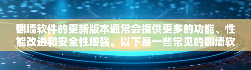 翻墙软件的更新版本通常会提供更多的功能、性能改进和安全性增强。以下是一些常见的翻墙软件及其更新方法
