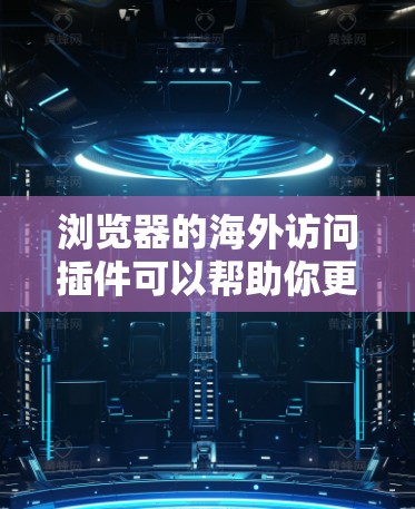 浏览器的海外访问插件可以帮助你更好地访问国外网站，解决跨国网络限制的问题。常见的工具包括VPN、代理服务器、DNS优化工具、隐私保护插件和适配插件。以下是几种常见的工具和使用建议