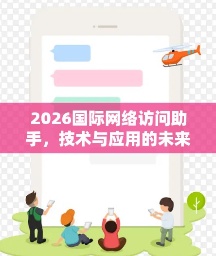 2026国际网络访问助手，技术与应用的未来图景