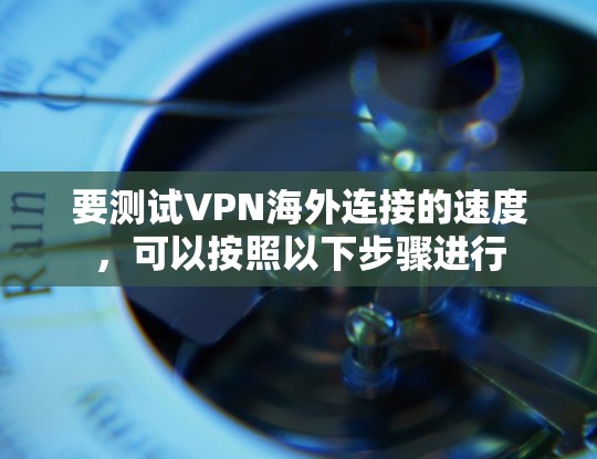 要测试VPN海外连接的速度，可以按照以下步骤进行