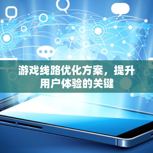 游戏线路优化方案,提升用户体验的关键 游戏线路优化方案,提升用户体验的关键