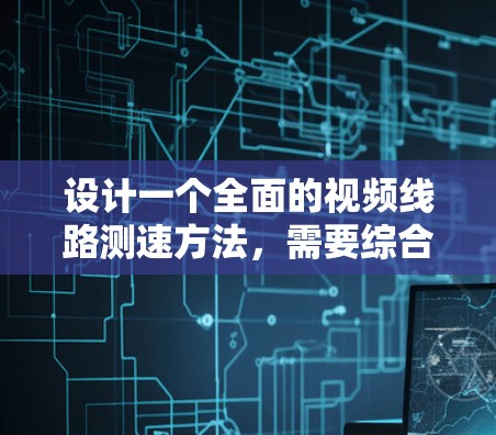 设计一个全面的视频线路测速方法,需要综合考虑硬件、软件、光路和网络性能等多个方面。以下是分步骤的测速流程,确保全面、准确地评估视频线路性能 设计一个全面的视频线路测速方法,需要综合考虑硬件、软件、光路和网络性能等多个方面。以下是分步骤的测速流程,确保全面、准确地评估视频线路性能