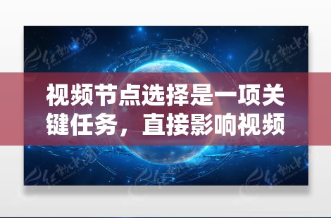 视频节点选择是一项关键任务，直接影响视频内容的发现度、用户体验以及分析价值。以下是一些实用的技巧和方法，帮助你更高效地选择视频节点