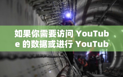 如果你需要访问 YouTube 的数据或进行 YouTube 相关的操作，以下是一些推荐的工具和方法