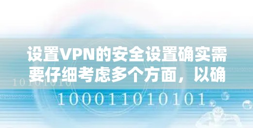 设置VPN的安全设置确实需要仔细考虑多个方面,以确保连接过程中的安全性。以下是分步骤的指南,帮助您安全地配置VPN 设置VPN的安全设置确实需要仔细考虑多个方面,以确保连接过程中的安全性。以下是分步骤的指南,帮助您安全地配置VPN