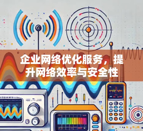 企业网络优化服务，提升网络效率与安全性