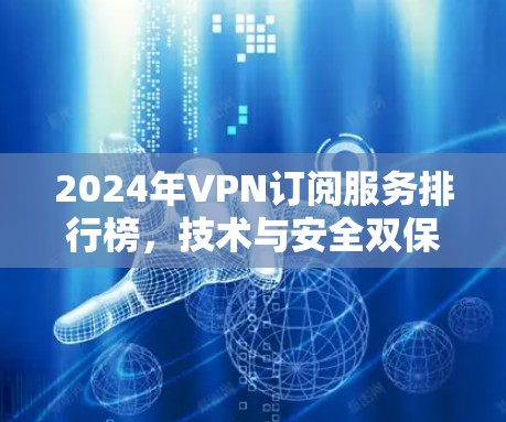 2024年VPN订阅服务排行榜,技术与安全双保障 2024年VPN订阅服务排行榜,技术与安全双保障
