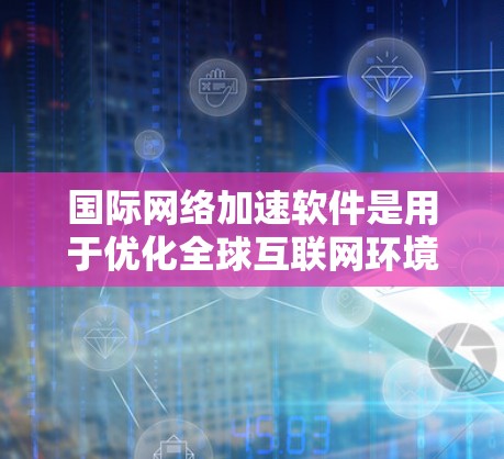 国际网络加速软件是用于优化全球互联网环境中的数据传输效率和应用性能的重要工具。以下是对该领域的详细分析和总结 国际网络加速软件是用于优化全球互联网环境中的数据传输效率和应用性能的重要工具。以下是对该领域的详细分析和总结
