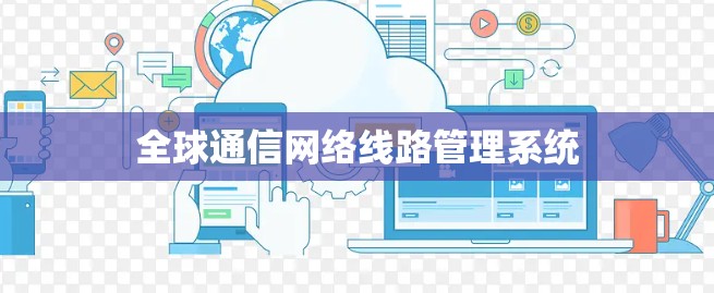全球通信网络<strong>线路管理</strong>系统
