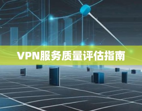 VPN服务质量评估指南 VPN服务质量评估指南