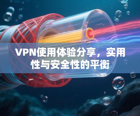 VPN使用体验分享，实用性与安全性的平衡