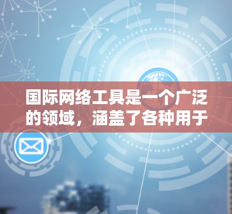 国际网络工具是一个广泛的领域,涵盖了各种用于跨国或国际化场景的网络工具和技术。以下是一些常见的国际网络工具及其分类,供你参考 国际网络工具是一个广泛的领域,涵盖了各种用于跨国或国际化场景的网络工具和技术。以下是一些常见的国际网络工具及其分类,供你参考
