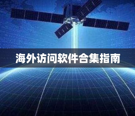 海外访问软件合集指南 海外访问软件合集指南