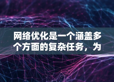 网络优化是一个涵盖多个方面的复杂任务，为了帮助您有效地优化网络性能和管理，我们整理了以下详细的网络优化工具大全，分为多个关键类别