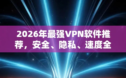 2026年最强VPN软件推荐,安全、隐私、速度全解析 2026年最强VPN软件推荐,安全、隐私、速度全解析