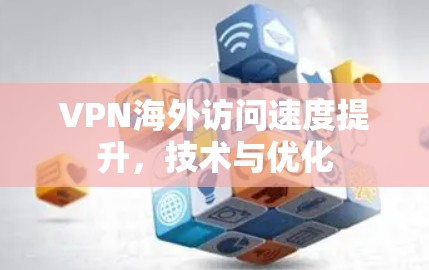 VPN海外访问速度提升，技术与优化
