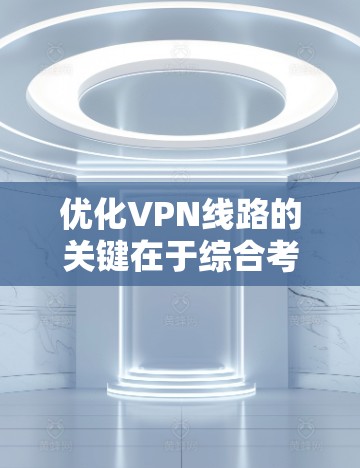 优化VPN线路的关键在于综合考虑连接的稳定性、速度和安全性。以下是详细的优化步骤和建议 优化VPN线路的关键在于综合考虑连接的稳定性、速度和安全性。以下是详细的优化步骤和建议