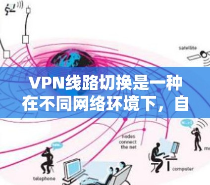 VPN线路切换是一种在不同网络环境下,自动或手动选择最优VPN服务器或线路的技术。以下是对VPN线路切换方法的详细总结 VPN线路切换是一种在不同网络环境下,自动或手动选择最优VPN服务器或线路的技术。以下是对VPN线路切换方法的详细总结