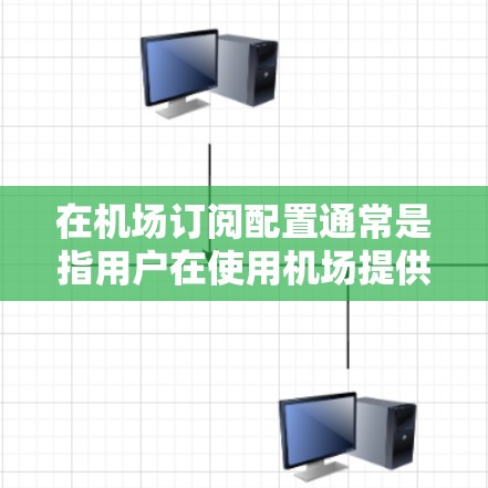 在机场订阅配置通常是指用户在使用机场提供的Wi-Fi服务时，需要进行订阅或登录。以下是一般的机场订阅配置方法，具体操作可能会因机场而异，建议您在到达机场后，按照机场提供的指引进行操作