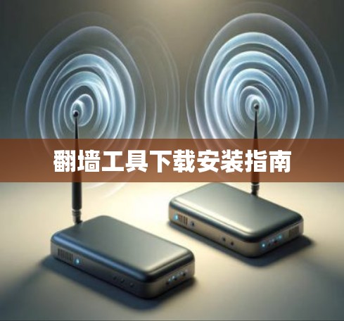 翻墙工具下载安装指南