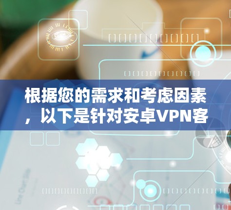 根据您的需求和考虑因素，以下是针对安卓VPN客户端的推荐