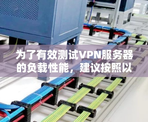 为了有效测试VPN服务器的负载性能,建议按照以下步骤进行 为了有效测试VPN服务器的负载性能,建议按照以下步骤进行