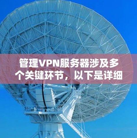 管理VPN服务器涉及多个关键环节，以下是详细的步骤指南