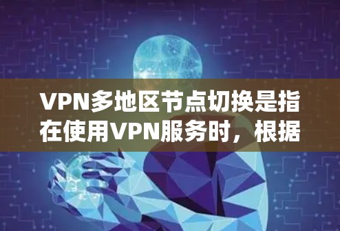 VPN多地区节点切换是指在使用VPN服务时，根据需求切换到不同地区的服务器，以获得更好的网络性能、更好的隐私保护或绕过地区限制。以下是关于VPN多地区节点切换的一些关键点和建议