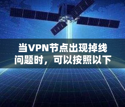 当VPN节点出现掉线问题时，可以按照以下步骤进行排查和解决