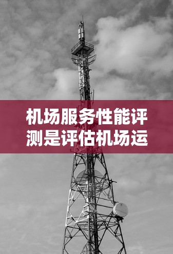 机场服务性能评测是评估机场运营效率、服务质量和用户满意度的重要工具。以下是一个详细的框架,帮助你全面评估机场服务的性能 机场服务性能评测是评估机场运营效率、服务质量和用户满意度的重要工具。以下是一个详细的框架,帮助你全面评估机场服务的性能
