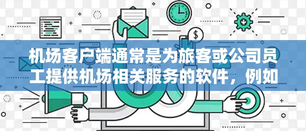 机场客户端通常是为旅客或公司员工提供机场相关服务的软件,例如查看航班信息、行李追踪、预订服务等。以下是设置机场客户端的一般步骤和注意事项 机场客户端通常是为旅客或公司员工提供机场相关服务的软件,例如查看航班信息、行李追踪、预订服务等。以下是设置机场客户端的一般步骤和注意事项